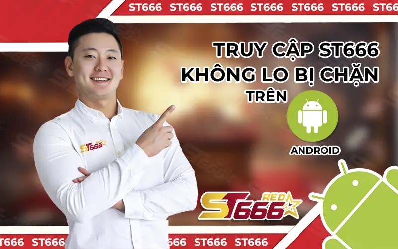 Truy cập ST666 red không lo bị chặn trên Android